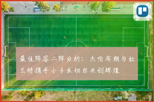 最佳阵容二阵分析：杰伦布朗与杜兰特携手小卡米切尔共创辉煌