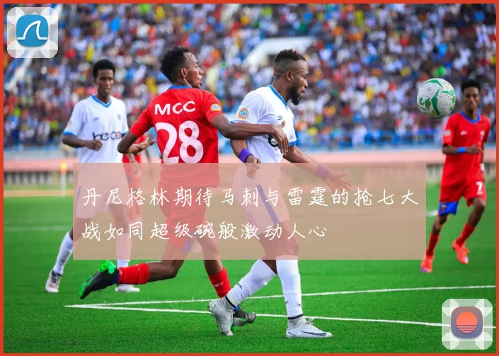 丹尼格林期待马刺与雷霆的抢七大战如同超级碗般激动人心