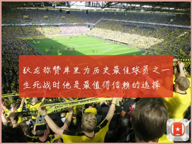 狄龙称赞库里为历史最佳球员之一生死战时他是最值得信赖的选择