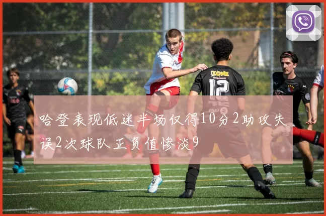 哈登表现低迷半场仅得10分2助攻失误2次球队正负值惨淡9