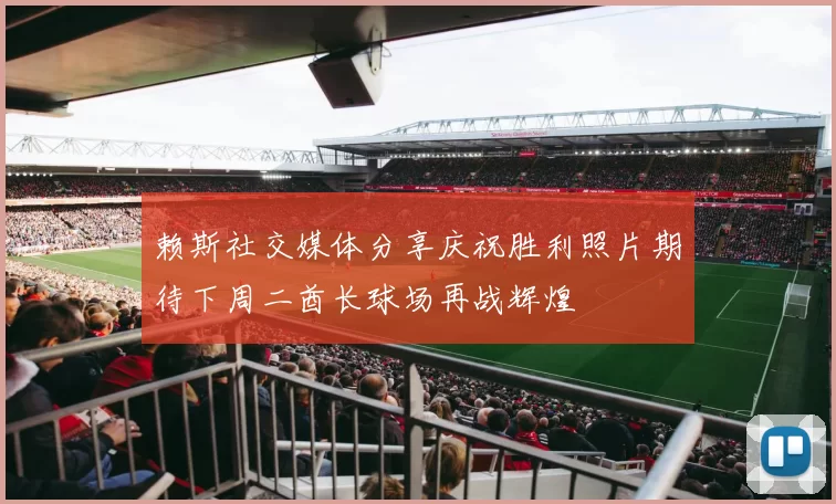 赖斯社交媒体分享庆祝胜利照片期待下周二酋长球场再战辉煌